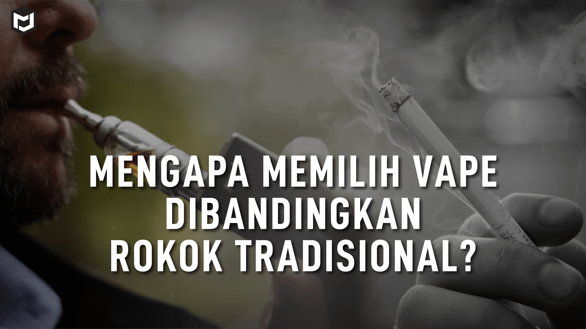 Mengapa Memilih Vape Dibandingkan Rokok Tradisional?