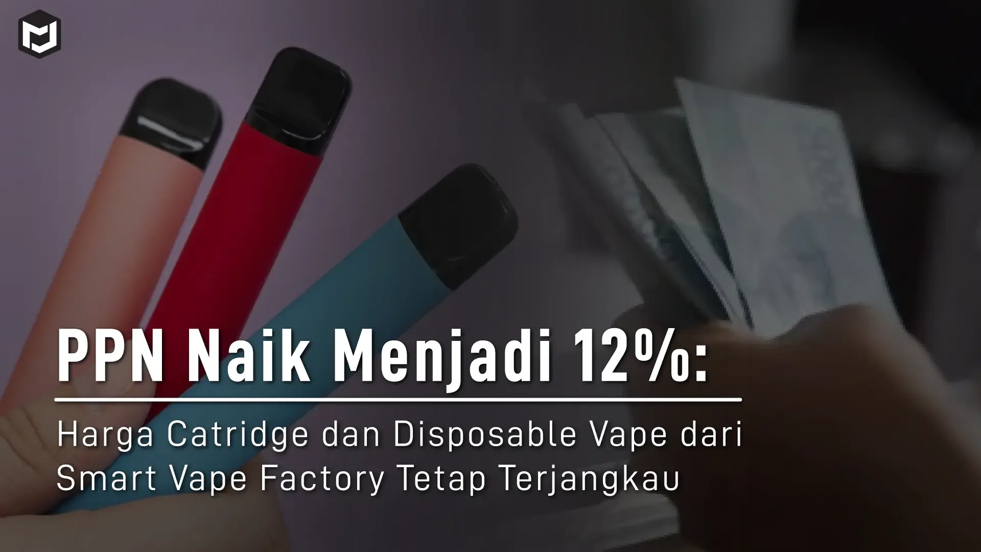 PPN Naik Menjadi 12%: Harga Catridge dan Disposable Vape dari Smart Vape Factory Tetap Terjangkau